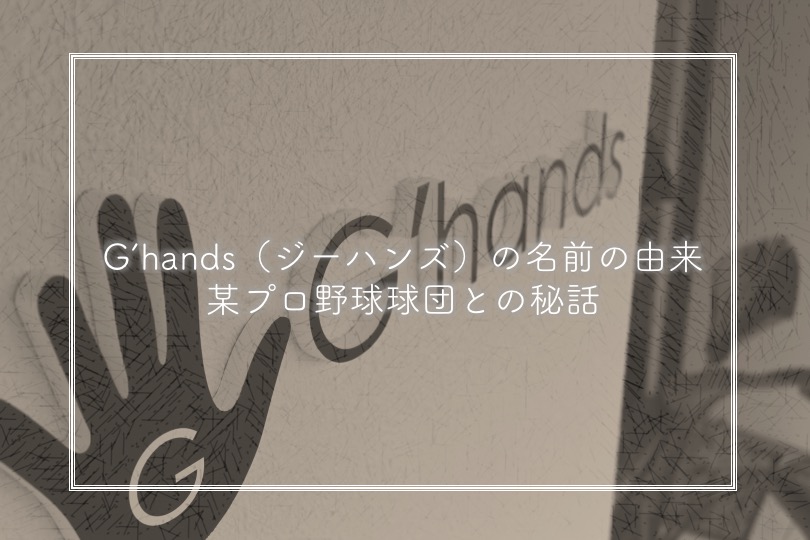 “G’hands（ジーハンズ）” の名前の由来 と プロ野球球団との秘話も…