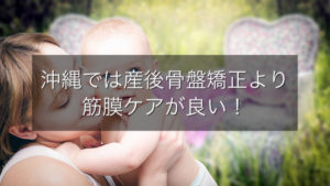 沖縄では産後骨盤矯正より筋膜ケアが良い!