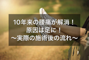 10年来の腰痛が解消!原因は足に!~実際の施術の流れ~
