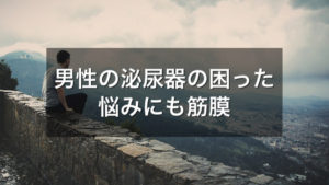 男性の泌尿器の困った悩みにも筋膜